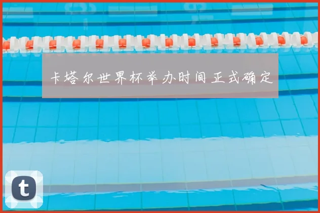 卡塔尔世界杯举办时间正式确定