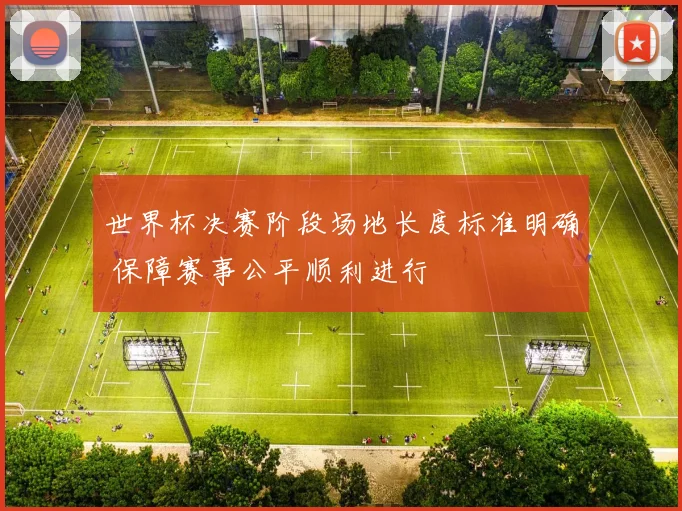 世界杯决赛阶段场地长度标准明确 保障赛事公平顺利进行
