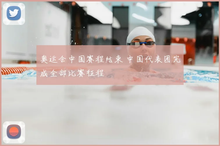 奥运会中国赛程结束 中国代表团完成全部比赛征程
