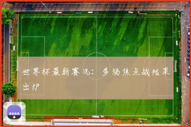 世界杯最新赛况：多场焦点战结果出炉