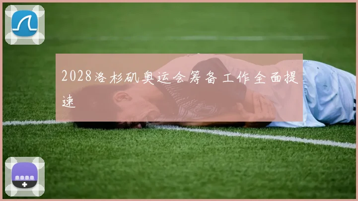 2028洛杉矶奥运会筹备工作全面提速