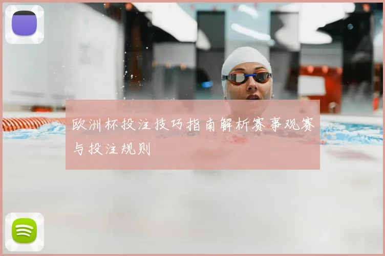 欧洲杯投注技巧指南解析赛事观赛与投注规则