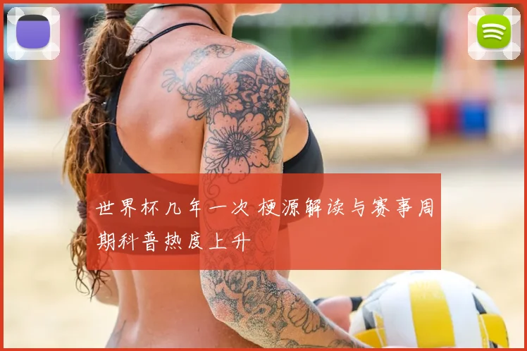 世界杯几年一次 梗源解读与赛事周期科普热度上升