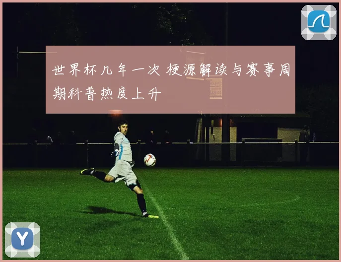 世界杯几年一次 梗源解读与赛事周期科普热度上升