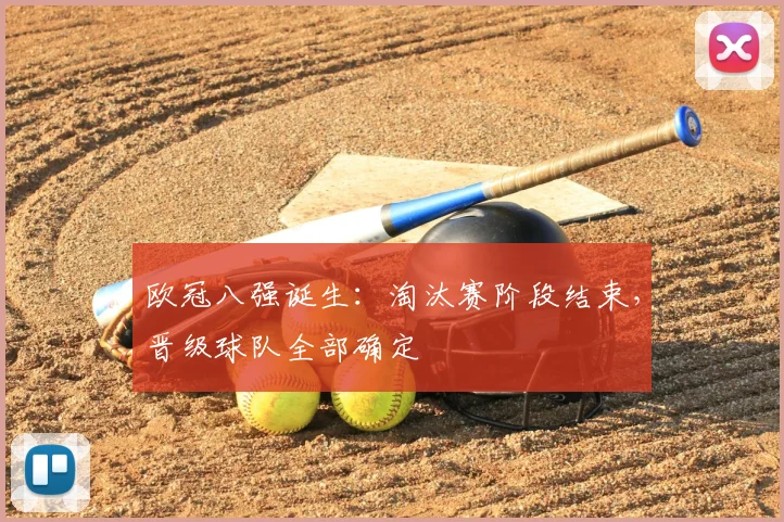 欧冠八强诞生:淘汰赛阶段结束,晋级球队全部确定