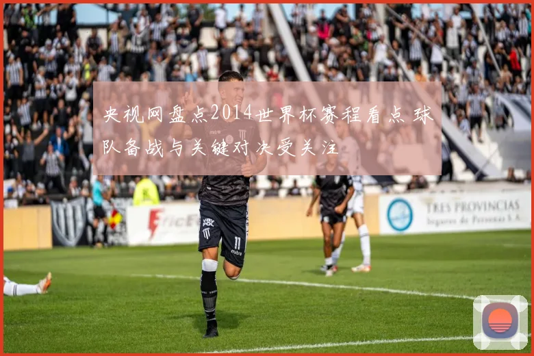 央视网盘点2014世界杯赛程看点 球队备战与关键对决受关注