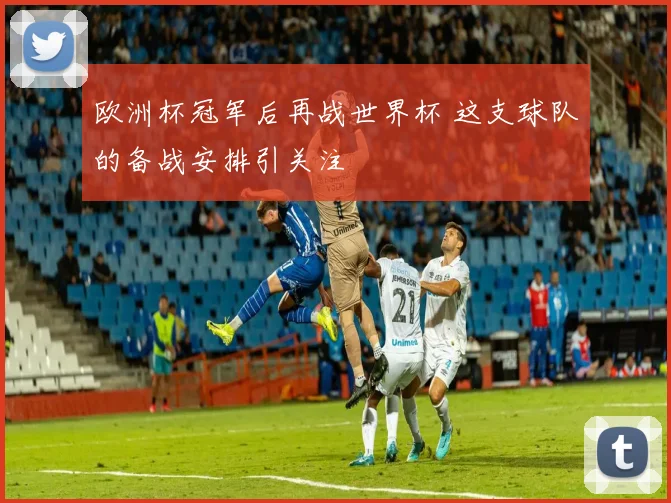 欧洲杯冠军后再战世界杯 这支球队的备战安排引关注