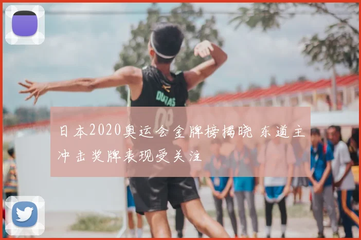 日本2020奥运会金牌榜揭晓 东道主冲击奖牌表现受关注