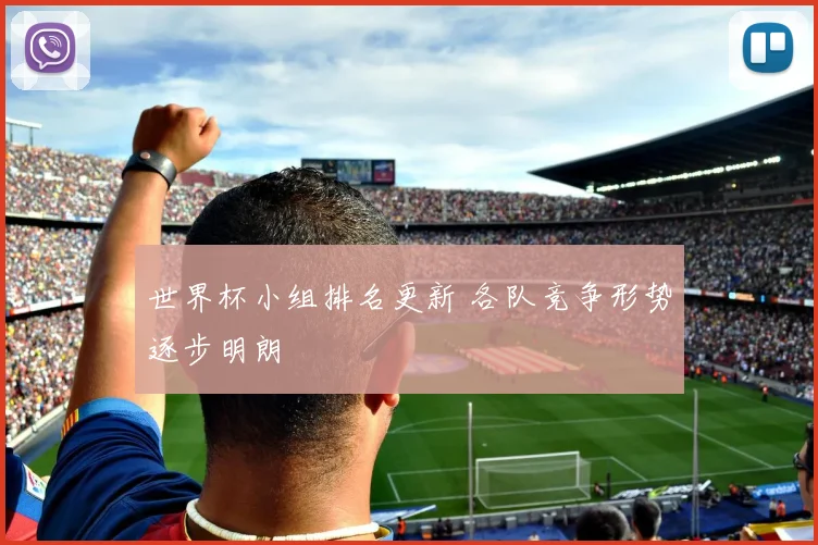 世界杯小组排名更新 各队竞争形势逐步明朗