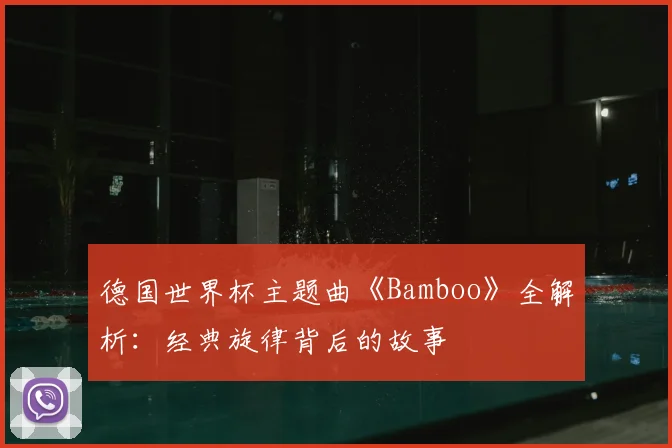 德国世界杯主题曲《Bamboo》全解析：经典旋律背后的故事