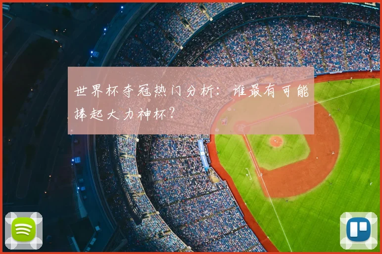世界杯夺冠热门分析：谁最有可能捧起大力神杯？