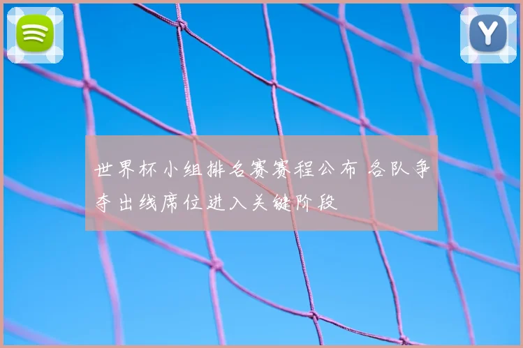 世界杯小组排名赛赛程公布 各队争夺出线席位进入关键阶段