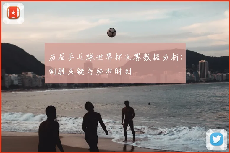 历届乒乓球世界杯决赛数据分析：制胜关键与经典时刻