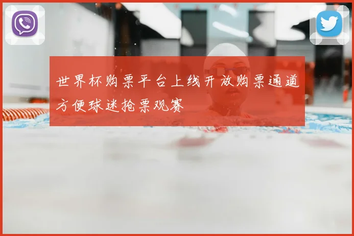 世界杯购票平台上线开放购票通道方便球迷抢票观赛