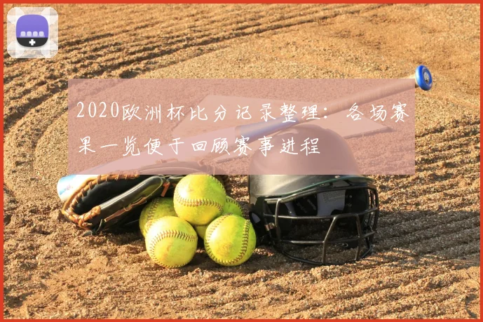 2020欧洲杯比分记录整理：各场赛果一览便于回顾赛事进程