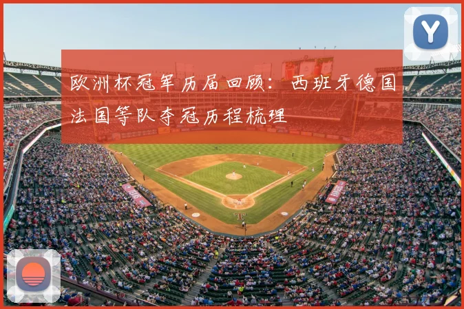 欧洲杯冠军历届回顾：西班牙德国法国等队夺冠历程梳理