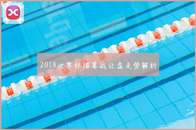 2018世界杯揭幕战让盘走势解析