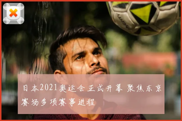 日本2021奥运会正式开幕 聚焦东京赛场多项赛事进程