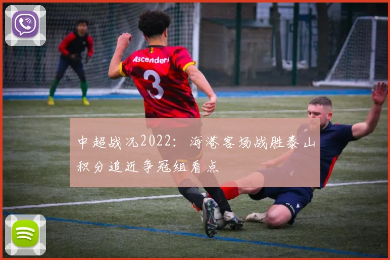 中超战况2022：海港客场战胜泰山积分追近争冠组看点