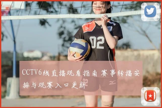 CCTV6线直播观看指南 赛事转播安排与观赛入口更新