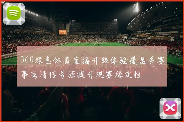360绿色体育直播升级体验覆盖多赛事高清信号源提升观赛稳定性