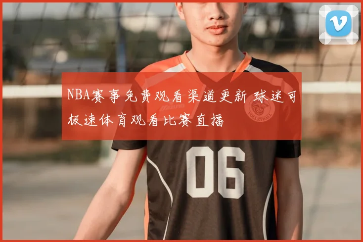 NBA赛事免费观看渠道更新 球迷可极速体育观看比赛直播
