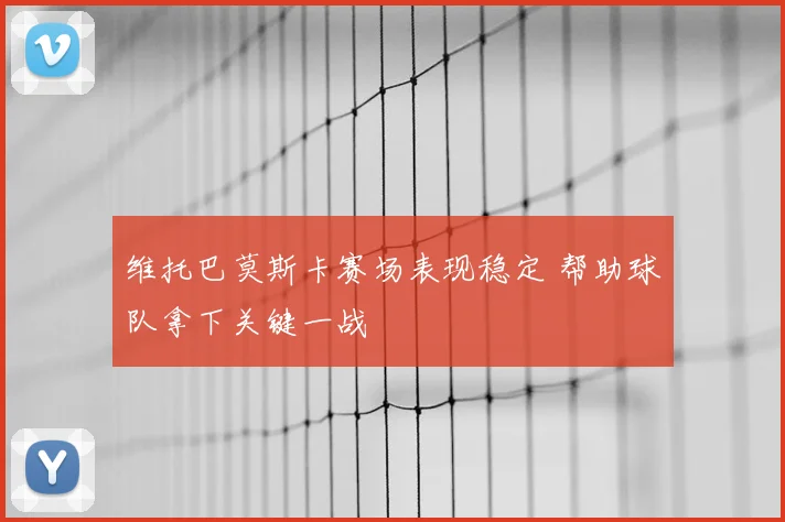 维托巴莫斯卡赛场表现稳定 帮助球队拿下关键一战