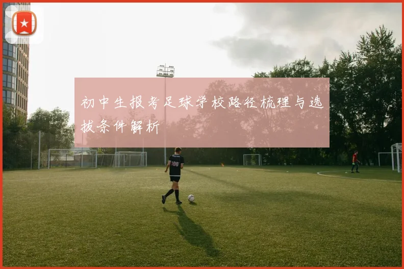 初中生报考足球学校路径梳理与选拔条件解析