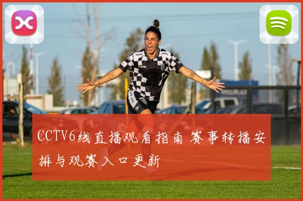 CCTV6线直播观看指南 赛事转播安排与观赛入口更新