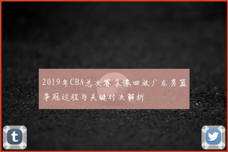 2019年CBA总决赛录像回放广东男篮争冠过程与关键对决解析