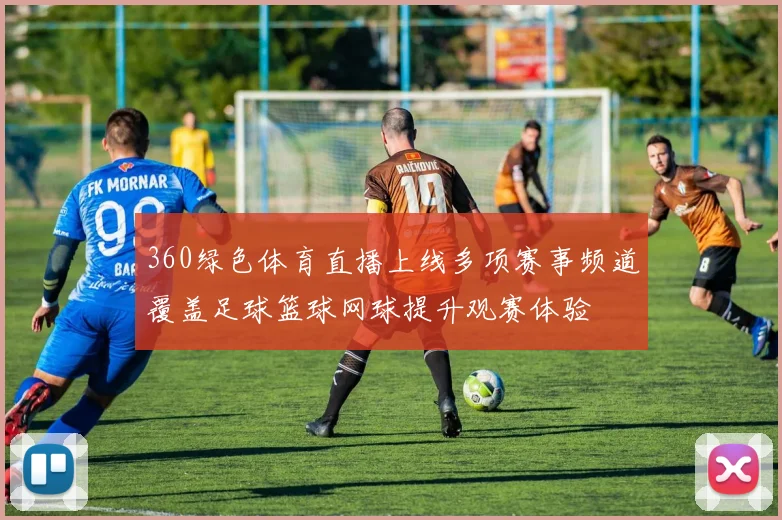 360绿色体育直播上线多项赛事频道覆盖足球篮球网球提升观赛体验