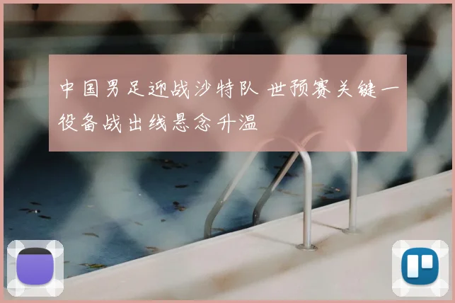 中国男足迎战沙特队 世预赛关键一役备战出线悬念升温