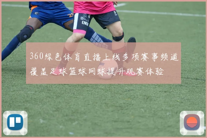 360绿色体育直播上线多项赛事频道覆盖足球篮球网球提升观赛体验