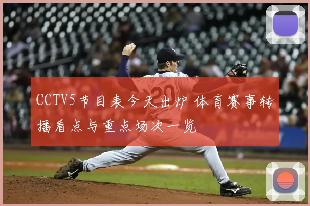 CCTV5节目表今天出炉 体育赛事转播看点与重点场次一览