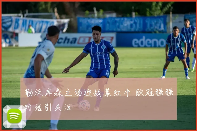 勒沃库森主场迎战莱红牛 欧冠强强对话引关注