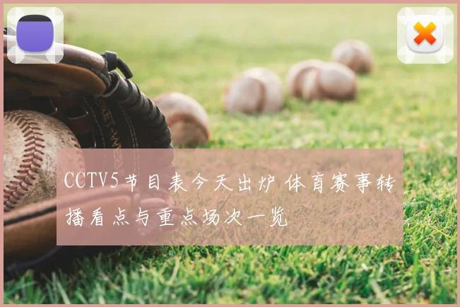 CCTV5节目表今天出炉 体育赛事转播看点与重点场次一览