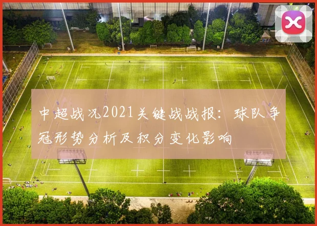 中超战况2021关键战战报：球队争冠形势分析及积分变化影响