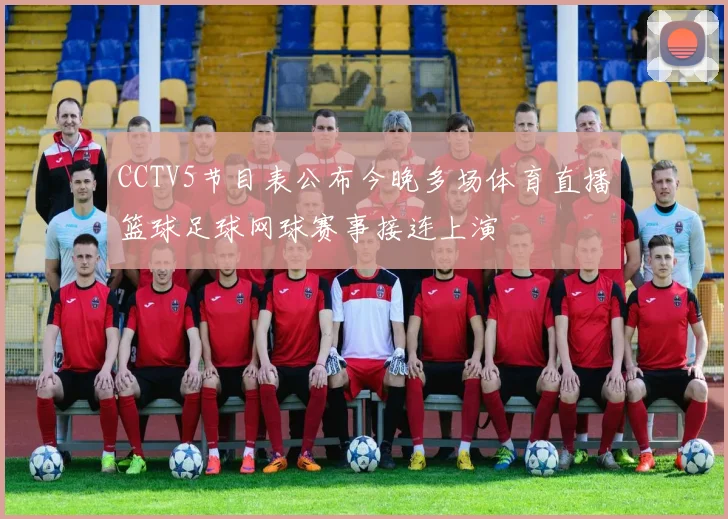 CCTV5节目表公布今晚多场体育直播篮球足球网球赛事接连上演