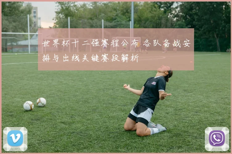 世界杯十二强赛程公布 各队备战安排与出线关键赛段解析