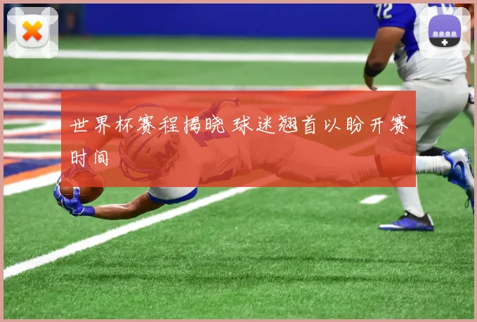 世界杯赛程揭晓 球迷翘首以盼开赛时间
