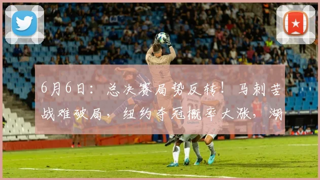 6月6日：总决赛局势反转！马刺苦战难破局，纽约夺冠概率大涨，湖人意外成最终大赢家_纽约尼克斯队_杰伦·布伦森_1