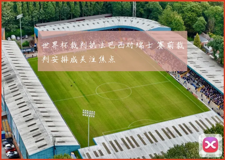 世界杯裁判执法巴西对瑞士 赛前裁判安排成关注焦点